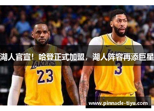 湖人官宣！哈登正式加盟，湖人阵容再添巨星