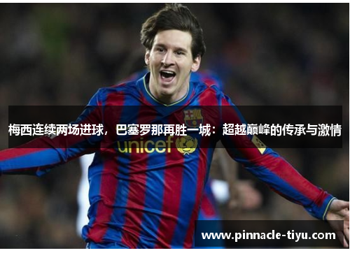 梅西连续两场进球，巴塞罗那再胜一城：超越巅峰的传承与激情